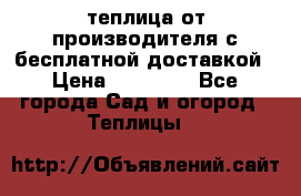 теплица от производителя с бесплатной доставкой › Цена ­ 11 450 - Все города Сад и огород » Теплицы   